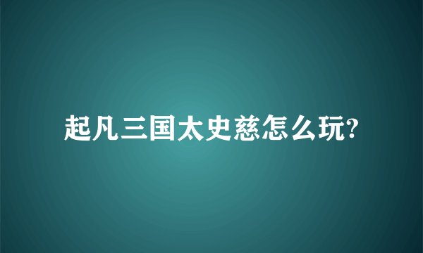 起凡三国太史慈怎么玩?
