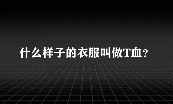 什么样子的衣服叫做T血？