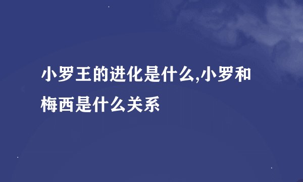 小罗王的进化是什么,小罗和梅西是什么关系