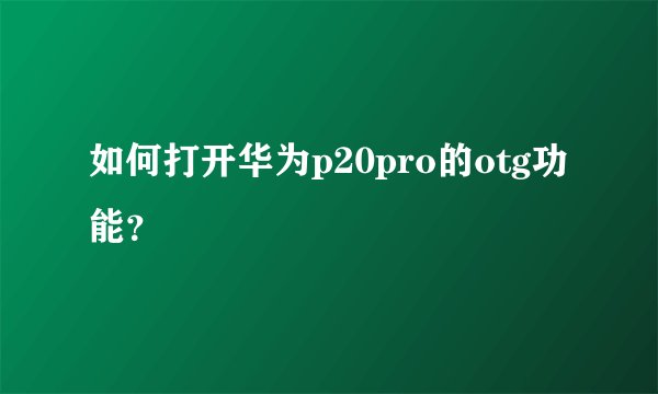 如何打开华为p20pro的otg功能？
