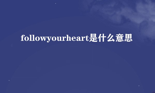 followyourheart是什么意思