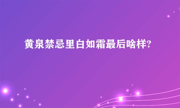黄泉禁忌里白如霜最后啥样?