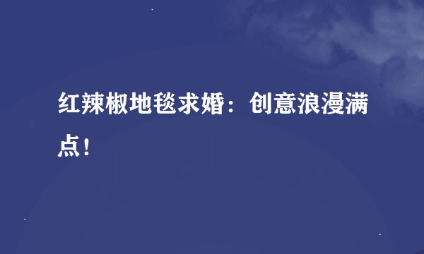 红辣椒地毯求婚：创意浪漫满点！
