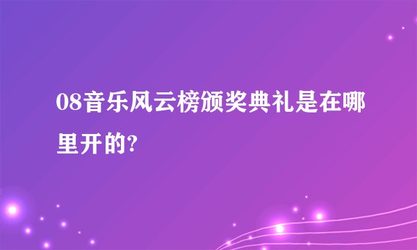 08音乐风云榜颁奖典礼是在哪里开的?