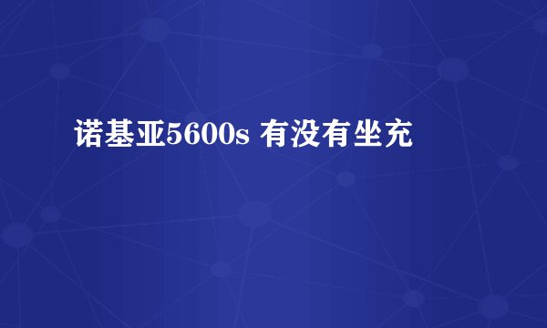 诺基亚5600s 有没有坐充