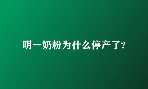 明一奶粉为什么停产了?