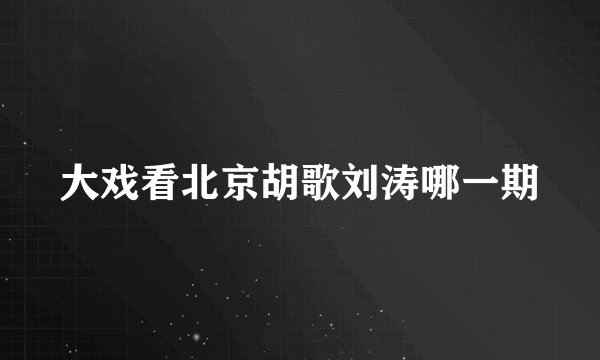 大戏看北京胡歌刘涛哪一期