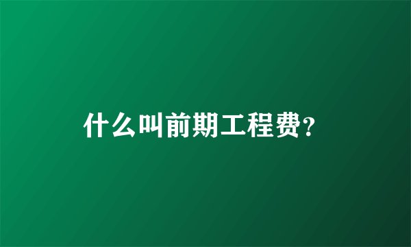 什么叫前期工程费？