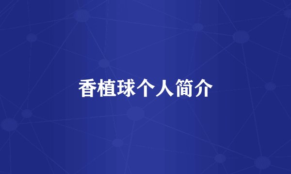 香植球个人简介