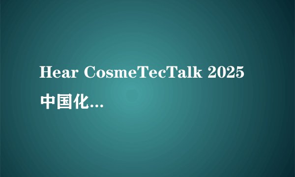 Hear CosmeTecTalk 2025中国化妆品创新技术发展论坛倒计时1个月！