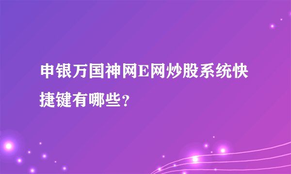 申银万国神网E网炒股系统快捷键有哪些？