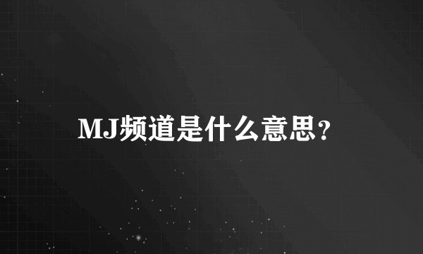 MJ频道是什么意思？