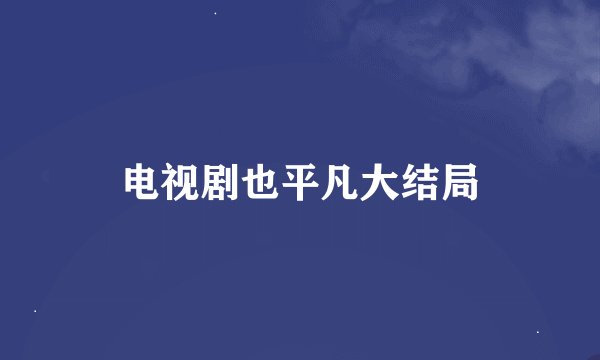 电视剧也平凡大结局