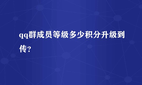 qq群成员等级多少积分升级到传？