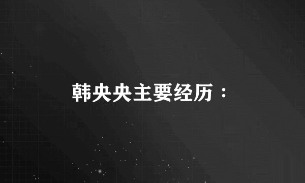 韩央央主要经历∶