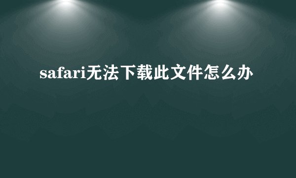 safari无法下载此文件怎么办