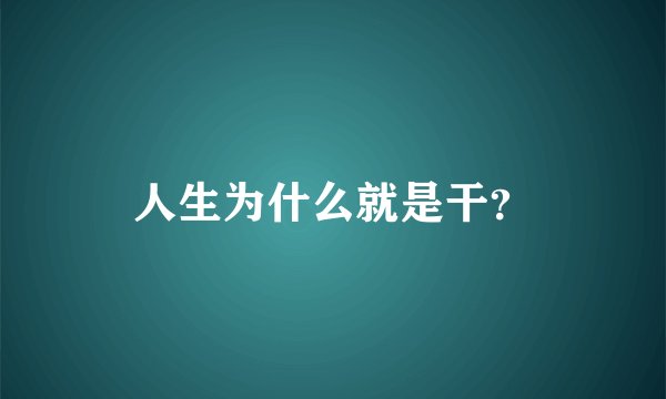 人生为什么就是干？