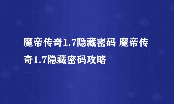 魔帝传奇1.7隐藏密码 魔帝传奇1.7隐藏密码攻略