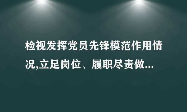检视发挥党员先锋模范作用情况,立足岗位、履职尽责做得怎么样,为