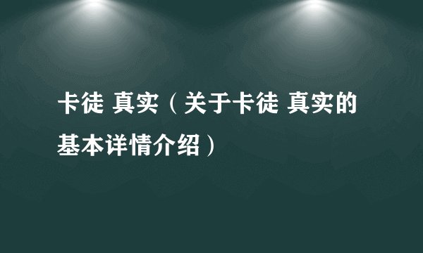 卡徒 真实（关于卡徒 真实的基本详情介绍）