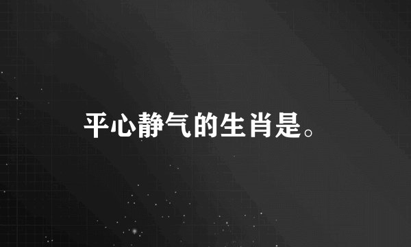 平心静气的生肖是。