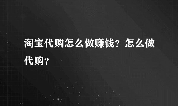 淘宝代购怎么做赚钱？怎么做代购？