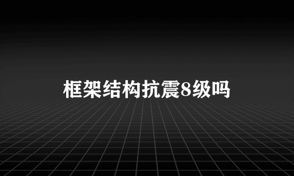 框架结构抗震8级吗