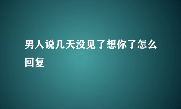 男人说几天没见了想你了怎么回复