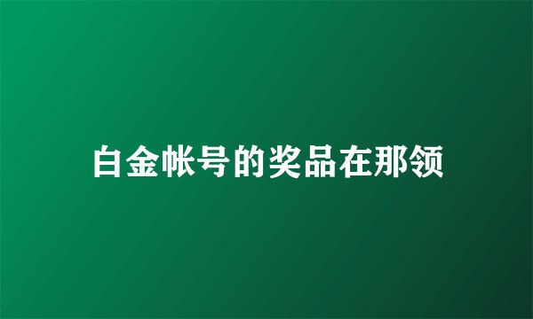 白金帐号的奖品在那领