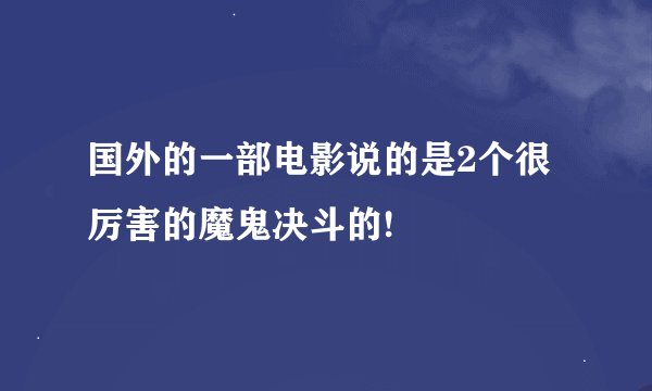 国外的一部电影说的是2个很厉害的魔鬼决斗的!