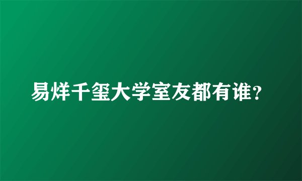 易烊千玺大学室友都有谁？