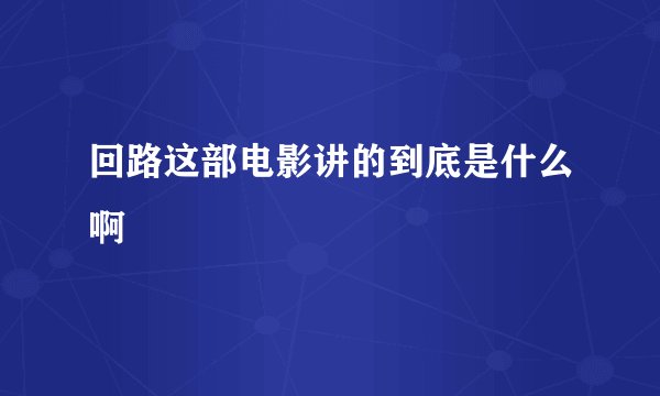 回路这部电影讲的到底是什么啊