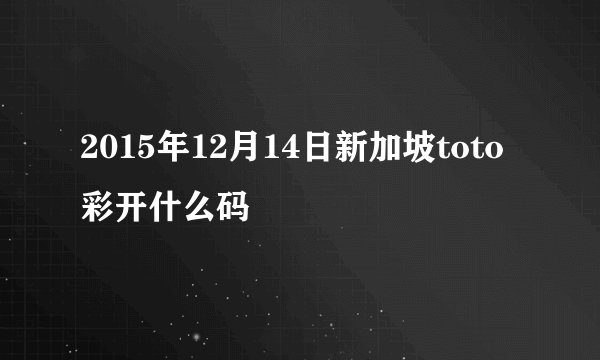 2015年12月14日新加坡toto彩开什么码