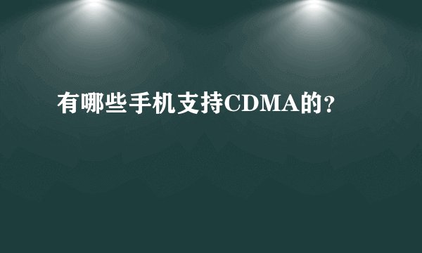 有哪些手机支持CDMA的？