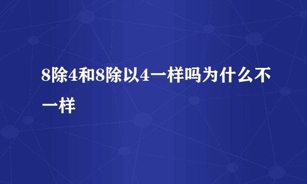 8除4和8除以4一样吗为什么不一样