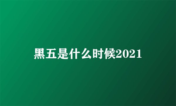 黑五是什么时候2021