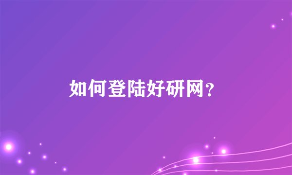 如何登陆好研网？