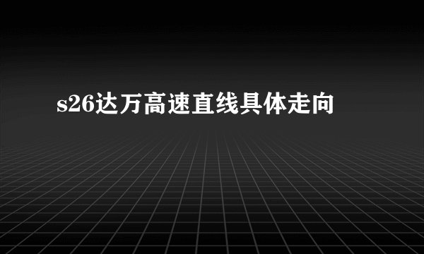 s26达万高速直线具体走向