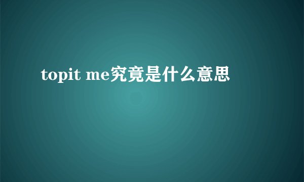 topit me究竟是什么意思