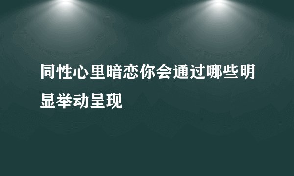 同性心里暗恋你会通过哪些明显举动呈现