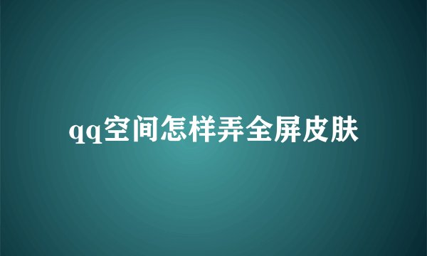 qq空间怎样弄全屏皮肤