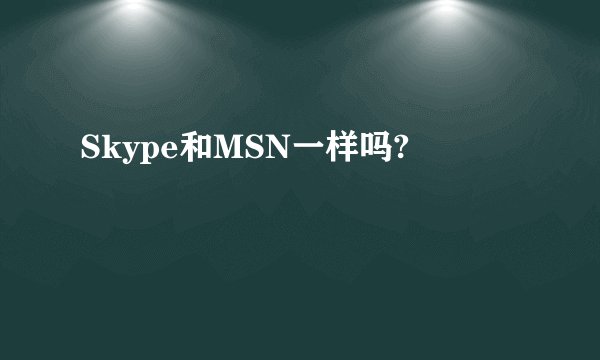 Skype和MSN一样吗?