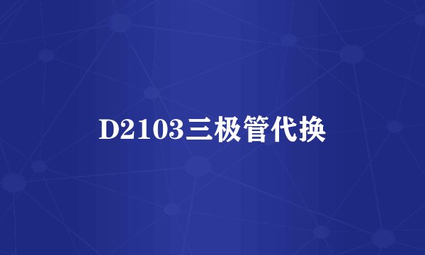 D2103三极管代换