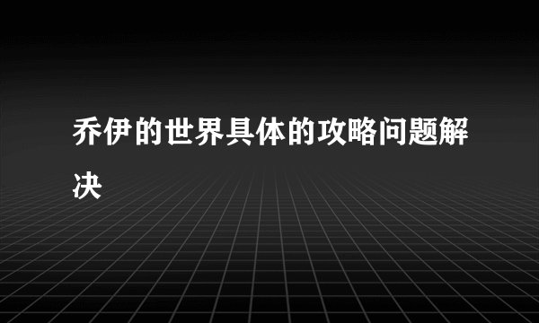乔伊的世界具体的攻略问题解决