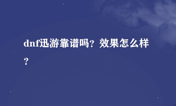 dnf迅游靠谱吗？效果怎么样？