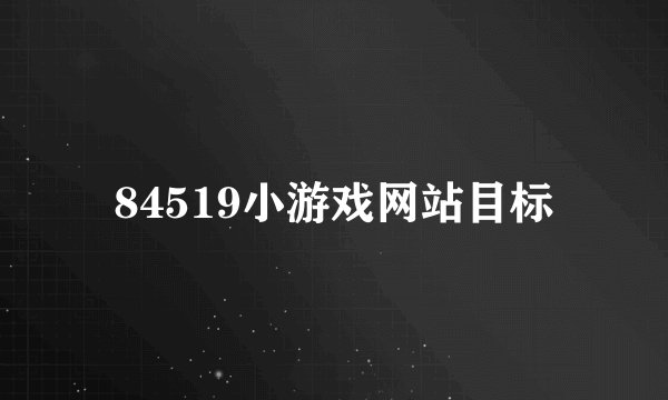 84519小游戏网站目标