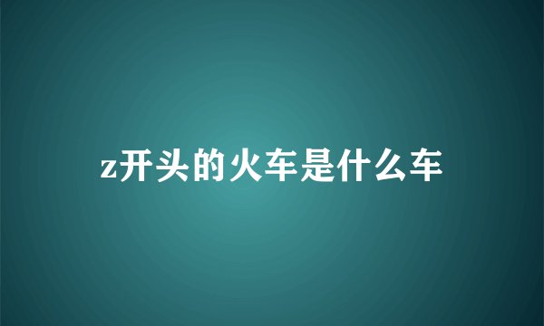 z开头的火车是什么车