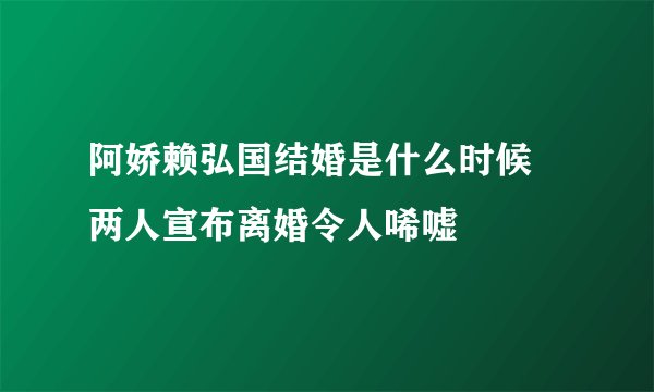 阿娇赖弘国结婚是什么时候 两人宣布离婚令人唏嘘