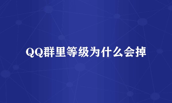 QQ群里等级为什么会掉