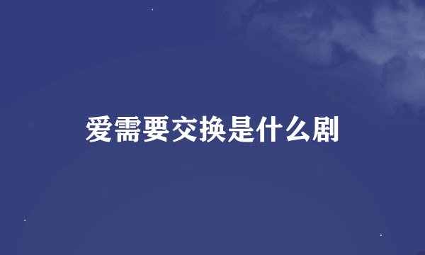 爱需要交换是什么剧